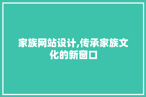 家族网站设计,传承家族文化的新窗口 家族网站设计,传承家族文化的新窗口 必应SEO