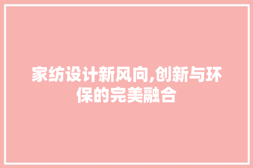 家纺设计新风向,创新与环保的完美融合