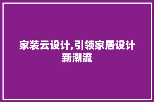 家装云设计,引领家居设计新潮流 家装云设计,引领家居设计新潮流 必应SEO