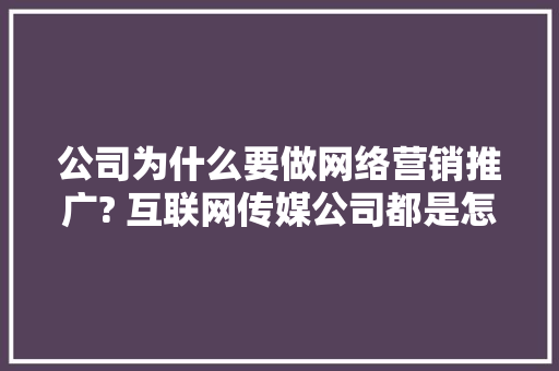 公司为什么要做网络营销推广? 互联网传媒公司都是怎么做的,企业为什么建立企业网站呢。 公司为什么要做网络营销推广? 互联网传媒公司都是怎么做的,企业为什么建立企业网站呢。 必应SEO