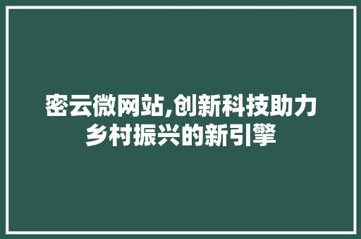 密云微网站,创新科技助力乡村振兴的新引擎