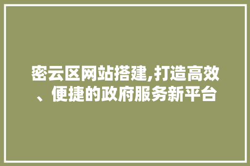 密云区网站搭建,打造高效、便捷的政府服务新平台 密云区网站搭建,打造高效、便捷的政府服务新平台 搜狗SEO