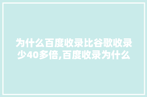 为什么百度收录比谷歌收录少40多倍,百度收录为什么会下降呢。 为什么百度收录比谷歌收录少40多倍,百度收录为什么会下降呢。 网站建设公司