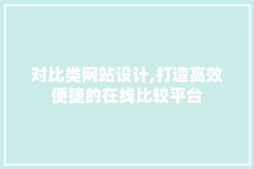 对比类网站设计,打造高效便捷的在线比较平台 对比类网站设计,打造高效便捷的在线比较平台 神马SEO