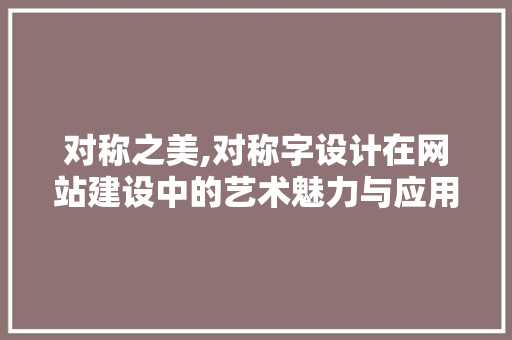 对称之美,对称字设计在网站建设中的艺术魅力与应用步骤 对称之美,对称字设计在网站建设中的艺术魅力与应用步骤 SEO关键词