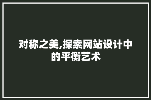 对称之美,探索网站设计中的平衡艺术 对称之美,探索网站设计中的平衡艺术 网站建设公司