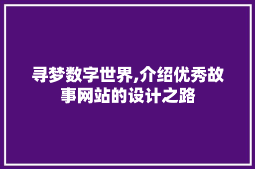 寻梦数字世界,介绍优秀故事网站的设计之路