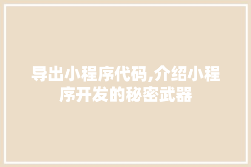 导出小程序代码,介绍小程序开发的秘密武器 导出小程序代码,介绍小程序开发的秘密武器 百度SEO