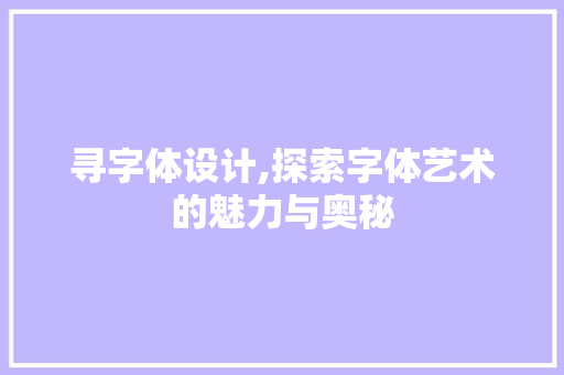 寻字体设计,探索字体艺术的魅力与奥秘 寻字体设计,探索字体艺术的魅力与奥秘 SEO关键词