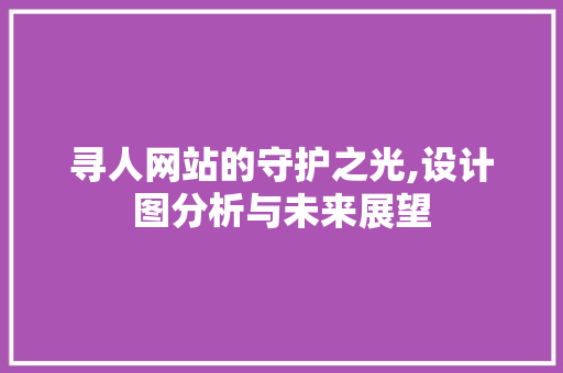 寻人网站的守护之光,设计图分析与未来展望 寻人网站的守护之光,设计图分析与未来展望 搜狗SEO