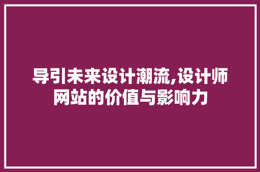 导引未来设计潮流,设计师网站的价值与影响力 导引未来设计潮流,设计师网站的价值与影响力 百度SEO