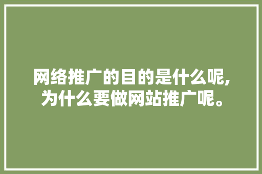 网络推广的目的是什么呢,为什么要做网站推广呢。 网络推广的目的是什么呢,为什么要做网站推广呢。 搜狗SEO