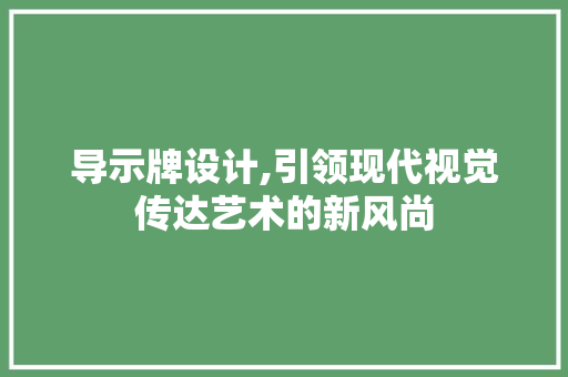 导示牌设计,引领现代视觉传达艺术的新风尚 导示牌设计,引领现代视觉传达艺术的新风尚 SEO关键词