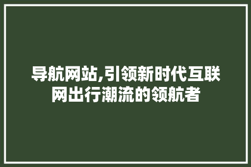 导航网站,引领新时代互联网出行潮流的领航者 导航网站,引领新时代互联网出行潮流的领航者 SEO关键词