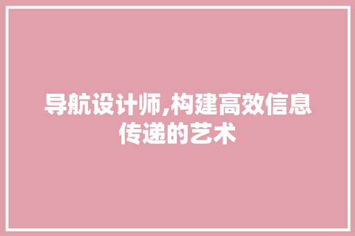 导航设计师,构建高效信息传递的艺术 导航设计师,构建高效信息传递的艺术 必应SEO