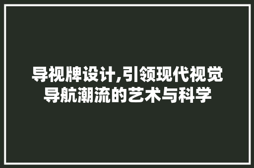 导视牌设计,引领现代视觉导航潮流的艺术与科学 导视牌设计,引领现代视觉导航潮流的艺术与科学 必应SEO