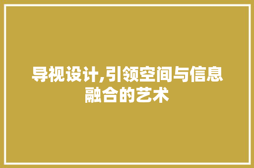 导视设计,引领空间与信息融合的艺术 导视设计,引领空间与信息融合的艺术 网站建设公司