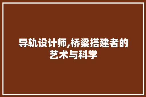 导轨设计师,桥梁搭建者的艺术与科学 导轨设计师,桥梁搭建者的艺术与科学 SEO关键词
