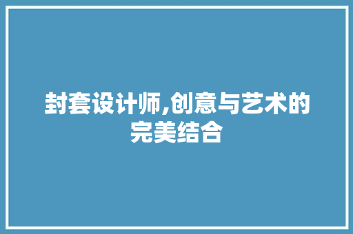 封套设计师,创意与艺术的完美结合 封套设计师,创意与艺术的完美结合 网站建设公司
