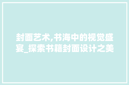 封面艺术,书海中的视觉盛宴_探索书籍封面设计之美 封面艺术,书海中的视觉盛宴_探索书籍封面设计之美 百度SEO
