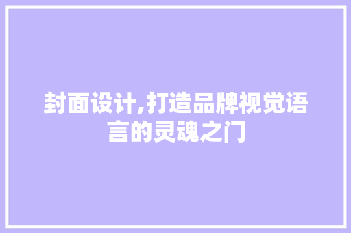 封面设计,打造品牌视觉语言的灵魂之门 封面设计,打造品牌视觉语言的灵魂之门 百度SEO