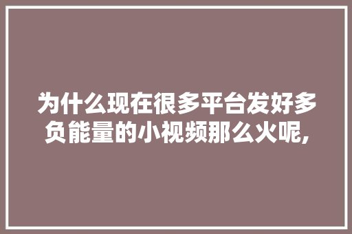 为什么现在很多平台发好多负能量的小视频那么火呢,为什么短视频突然火了。 为什么现在很多平台发好多负能量的小视频那么火呢,为什么短视频突然火了。 必应SEO