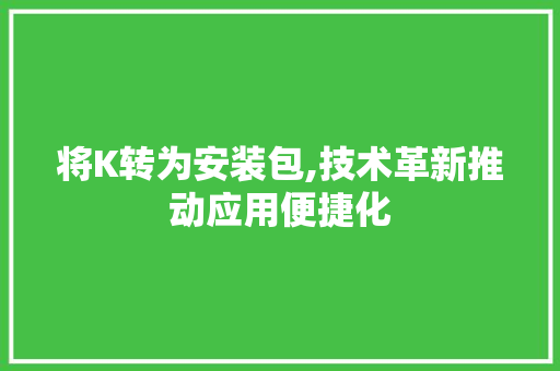 将K转为安装包,技术革新推动应用便捷化 将K转为安装包,技术革新推动应用便捷化 SEO关键词
