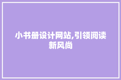 小书册设计网站,引领阅读新风尚 小书册设计网站,引领阅读新风尚 神马SEO