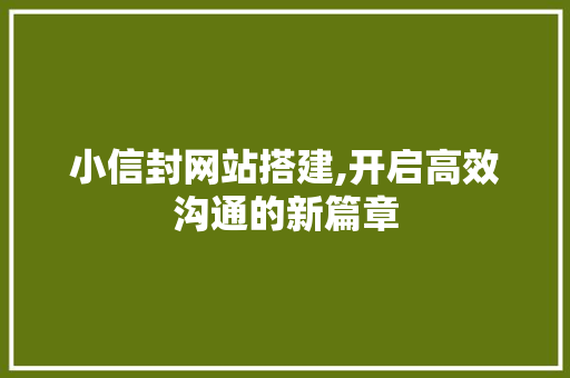 小信封网站搭建,开启高效沟通的新篇章 小信封网站搭建,开启高效沟通的新篇章 网站建设公司