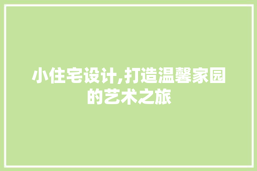 小住宅设计,打造温馨家园的艺术之旅 小住宅设计,打造温馨家园的艺术之旅 百度SEO