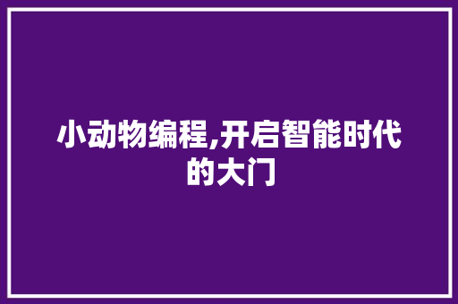 小动物编程,开启智能时代的大门 小动物编程,开启智能时代的大门 百度SEO