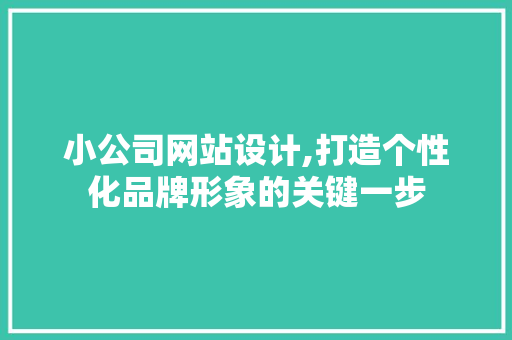 小公司网站设计,打造个性化品牌形象的关键一步 小公司网站设计,打造个性化品牌形象的关键一步 SEO关键词