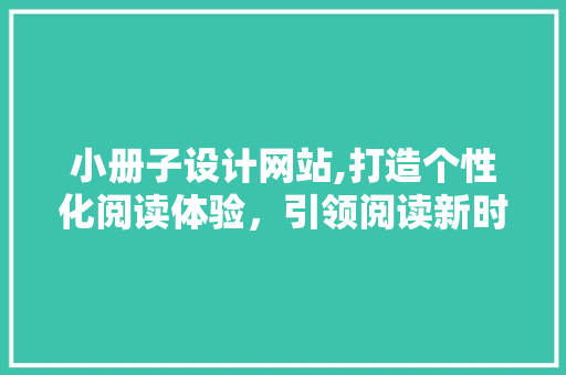小册子设计网站,打造个性化阅读体验，引领阅读新时代 小册子设计网站,打造个性化阅读体验，引领阅读新时代 SEO关键词