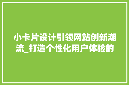 小卡片设计引领网站创新潮流_打造个性化用户体验的方法 小卡片设计引领网站创新潮流_打造个性化用户体验的方法 神马SEO