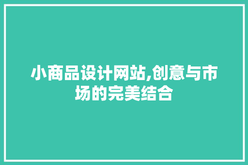 小商品设计网站,创意与市场的完美结合 小商品设计网站,创意与市场的完美结合 神马SEO