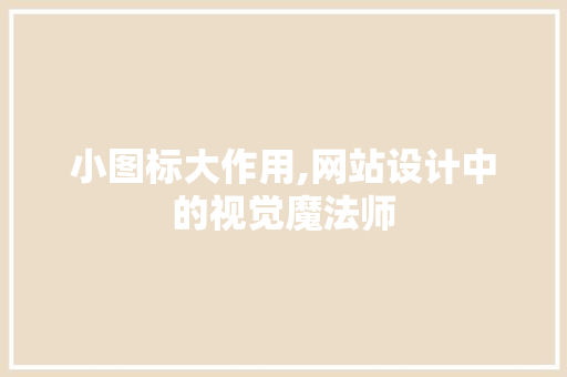 小图标大作用,网站设计中的视觉魔法师 小图标大作用,网站设计中的视觉魔法师 SEO关键词