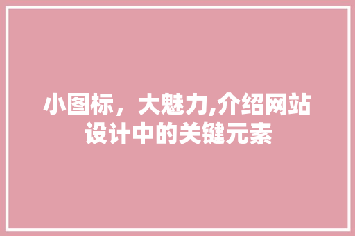 小图标，大魅力,介绍网站设计中的关键元素 小图标，大魅力,介绍网站设计中的关键元素 百度SEO