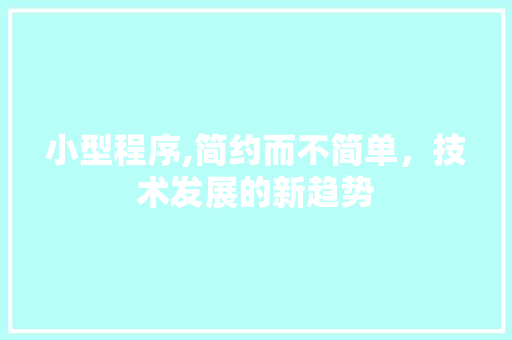 小型程序,简约而不简单，技术发展的新趋势 小型程序,简约而不简单，技术发展的新趋势 SEO关键词