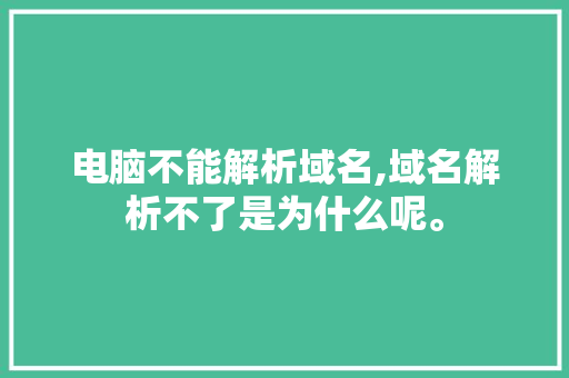 电脑不能解析域名,域名解析不了是为什么呢。 电脑不能解析域名,域名解析不了是为什么呢。 神马SEO