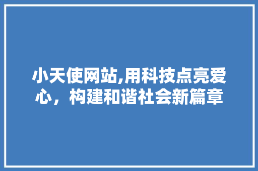 小天使网站,用科技点亮爱心，构建和谐社会新篇章