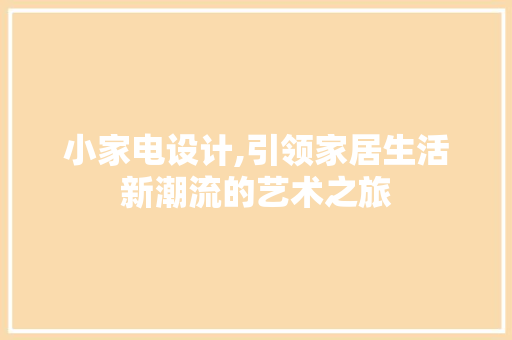 小家电设计,引领家居生活新潮流的艺术之旅 小家电设计,引领家居生活新潮流的艺术之旅 神马SEO