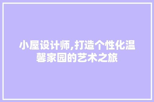 小屋设计师,打造个性化温馨家园的艺术之旅 小屋设计师,打造个性化温馨家园的艺术之旅 SEO关键词