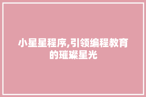小星星程序,引领编程教育的璀璨星光 小星星程序,引领编程教育的璀璨星光 神马SEO