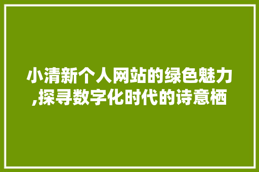 小清新个人网站的绿色魅力,探寻数字化时代的诗意栖息地 小清新个人网站的绿色魅力,探寻数字化时代的诗意栖息地 神马SEO