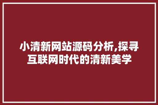 小清新网站源码分析,探寻互联网时代的清新美学 小清新网站源码分析,探寻互联网时代的清新美学 百度SEO