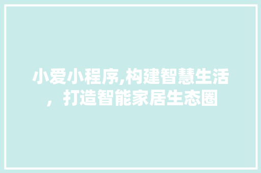 小爱小程序,构建智慧生活，打造智能家居生态圈 小爱小程序,构建智慧生活，打造智能家居生态圈 神马SEO