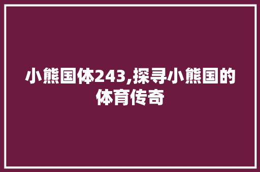 小熊国体243,探寻小熊国的体育传奇 小熊国体243,探寻小熊国的体育传奇 网站建设公司