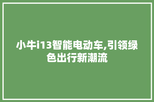 小牛i13智能电动车,引领绿色出行新潮流 小牛i13智能电动车,引领绿色出行新潮流 SEO关键词
