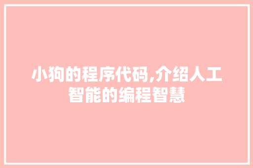 小狗的程序代码,介绍人工智能的编程智慧 小狗的程序代码,介绍人工智能的编程智慧 SEO关键词