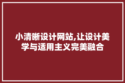 小清晰设计网站,让设计美学与适用主义完美融合 小清晰设计网站,让设计美学与适用主义完美融合 SEO关键词